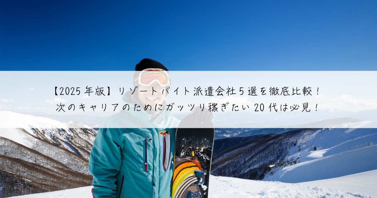 【2025年版】リゾートバイト派遣会社5選を徹底比較！次のキャリアのためにガッツリ稼ぎたい20代は必見！