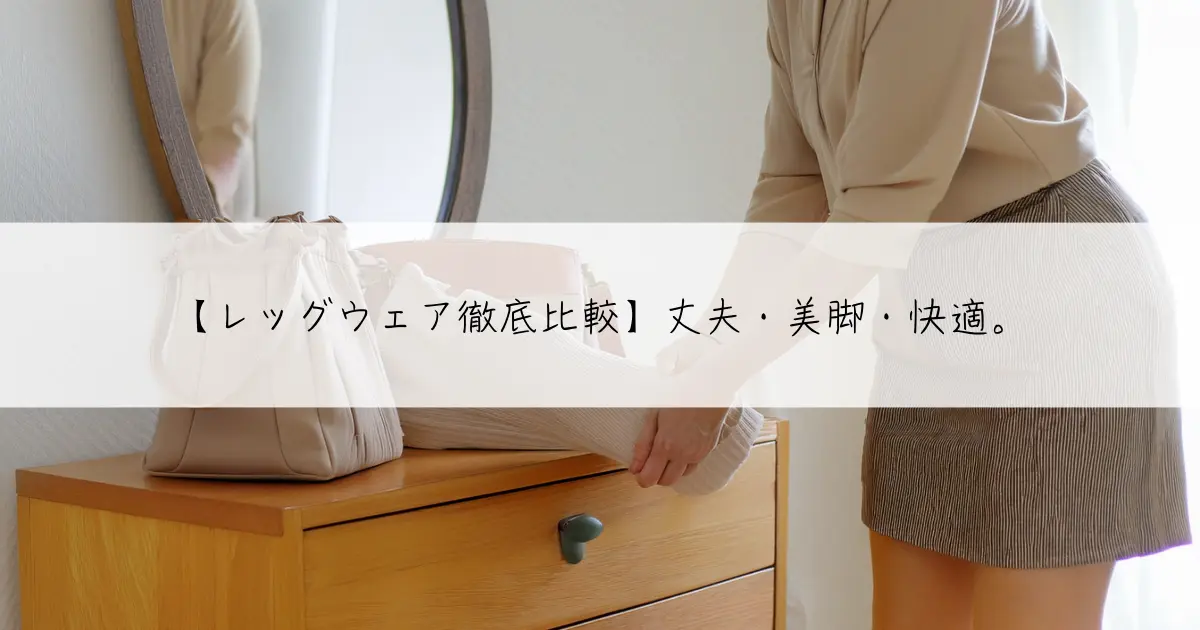 【レッグウェア徹底比較】丈夫・美脚・快適。