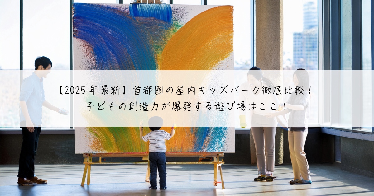 【2025年最新】首都圏の屋内キッズパーク徹底比較！
